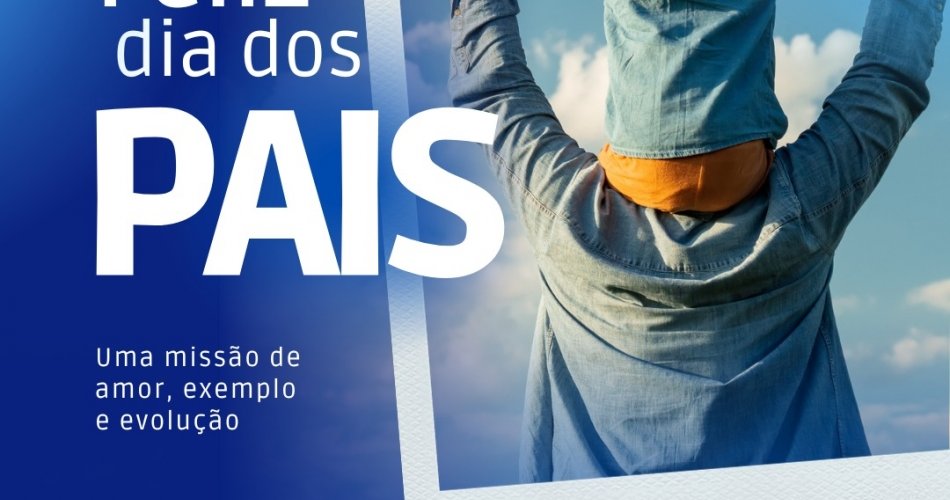 Dia dos Pais: Uma missão de amor, exemplo e evolução